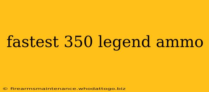 fastest 350 legend ammo